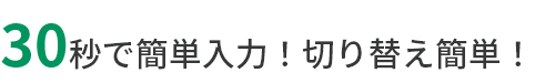 30秒で簡単入力！切り替え簡単！