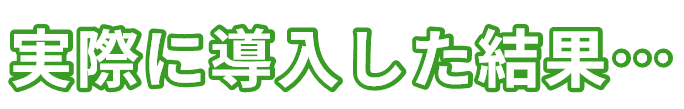 実際に導入した結果…