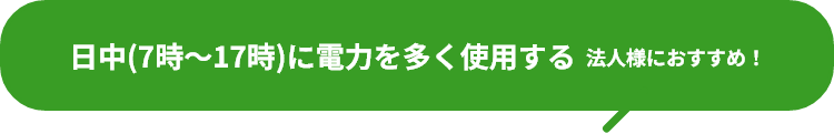 日中(7時～17時)に電力を多く使用する法人様におすすめ！