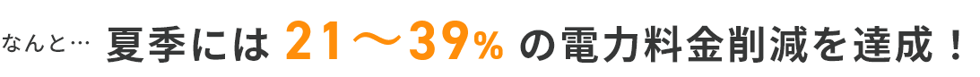 夏季には 21～39% の電力料金削減を達成